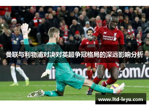 曼联与利物浦对决对英超争冠格局的深远影响分析