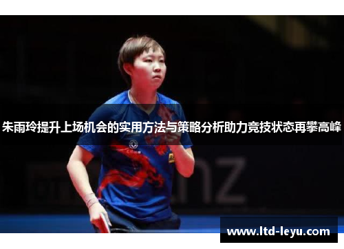 朱雨玲提升上场机会的实用方法与策略分析助力竞技状态再攀高峰