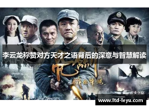 李云龙称赞对方天才之语背后的深意与智慧解读