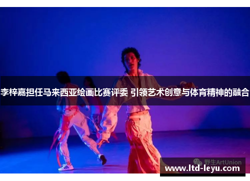 李梓嘉担任马来西亚绘画比赛评委 引领艺术创意与体育精神的融合