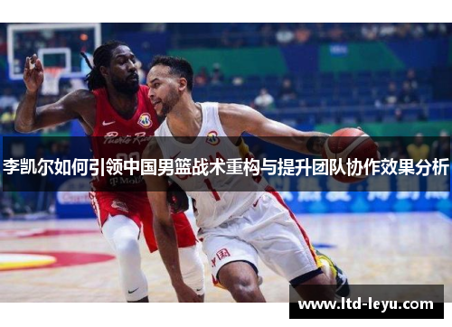 李凯尔如何引领中国男篮战术重构与提升团队协作效果分析