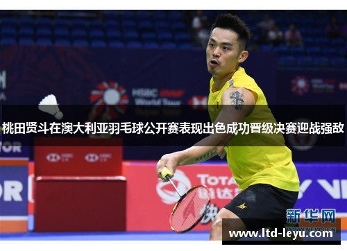 桃田贤斗在澳大利亚羽毛球公开赛表现出色成功晋级决赛迎战强敌 桃田贤斗在澳大利亚羽毛球公开赛表现出色成功晋级决赛迎战强敌