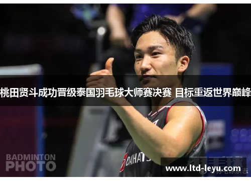 桃田贤斗成功晋级泰国羽毛球大师赛决赛 目标重返世界巅峰
