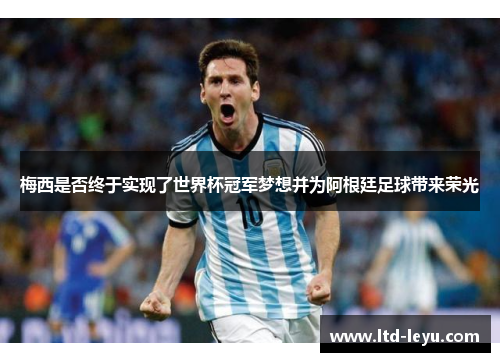梅西是否终于实现了世界杯冠军梦想并为阿根廷足球带来荣光