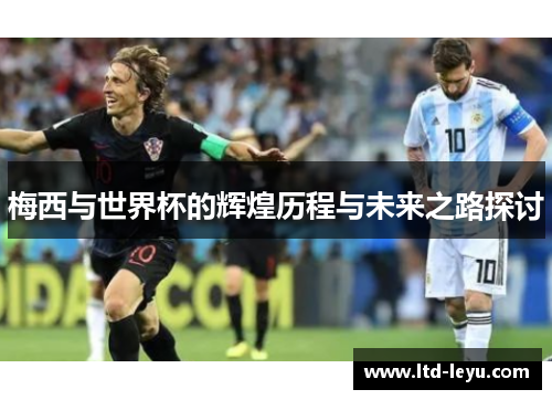 梅西与世界杯的辉煌历程与未来之路探讨 梅西与世界杯的辉煌历程与未来之路探讨