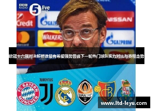 欧冠十六强对决解析谁最有希望强势晋级下一轮热门球队实力对比与赛程走势