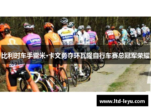比利时车手雷米·卡文勇夺环瓦隆自行车赛总冠军荣耀