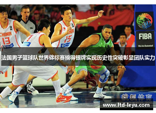 法国男子篮球队世界锦标赛摘得银牌实现历史性突破彰显团队实力