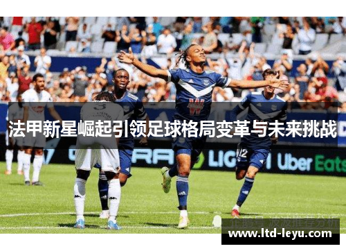 法甲新星崛起引领足球格局变革与未来挑战
