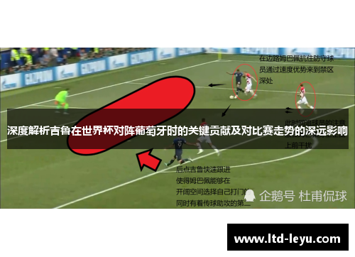 深度解析吉鲁在世界杯对阵葡萄牙时的关键贡献及对比赛走势的深远影响