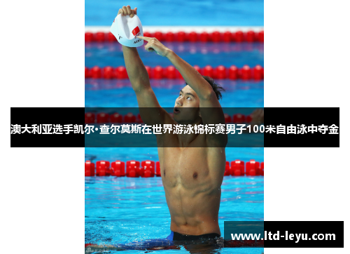 澳大利亚选手凯尔·查尔莫斯在世界游泳锦标赛男子100米自由泳中夺金