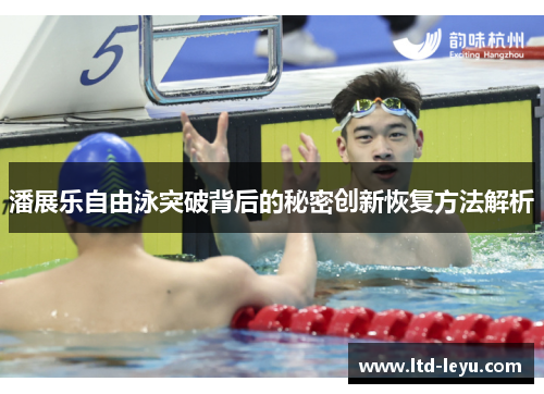 潘展乐自由泳突破背后的秘密创新恢复方法解析