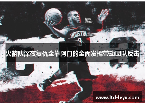 火箭队深夜复仇全靠阿门的全面发挥带动团队反击