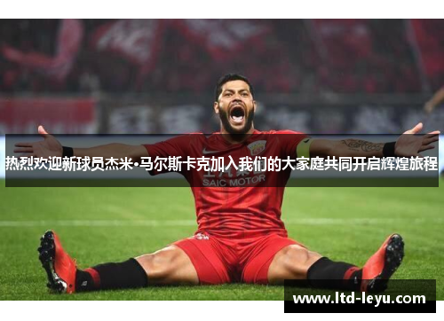 热烈欢迎新球员杰米·马尔斯卡克加入我们的大家庭共同开启辉煌旅程