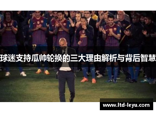 球迷支持瓜帅轮换的三大理由解析与背后智慧