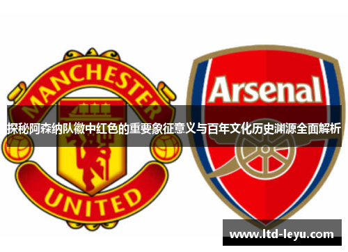 探秘阿森纳队徽中红色的重要象征意义与百年文化历史渊源全面解析